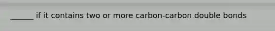 ______ if it contains two or more carbon-carbon double bonds