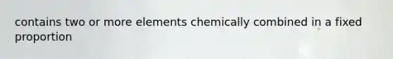 contains two or more elements chemically combined in a fixed proportion