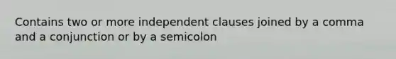 Contains two or more independent clauses joined by a comma and a conjunction or by a semicolon