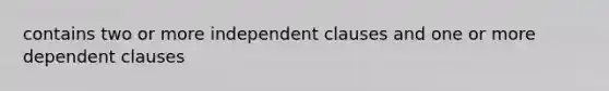 contains two or more independent clauses and one or more dependent clauses