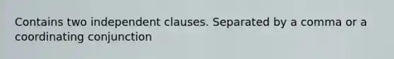 Contains two independent clauses. Separated by a comma or a coordinating conjunction