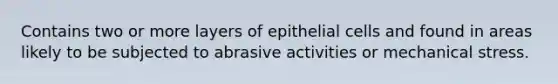 Contains two or more layers of epithelial cells and found in areas likely to be subjected to abrasive activities or mechanical stress.