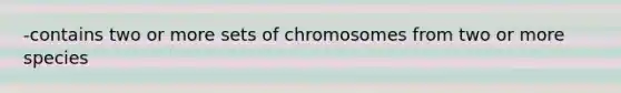 -contains two or more sets of chromosomes from two or more species