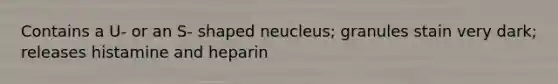 Contains a U- or an S- shaped neucleus; granules stain very dark; releases histamine and heparin