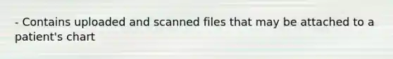 - Contains uploaded and scanned files that may be attached to a patient's chart