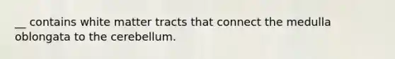 __ contains white matter tracts that connect the medulla oblongata to the cerebellum.