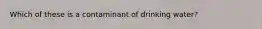 Which of these is a contaminant of drinking water?