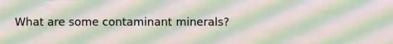 What are some contaminant minerals?