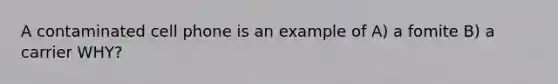 A contaminated cell phone is an example of A) a fomite B) a carrier WHY?