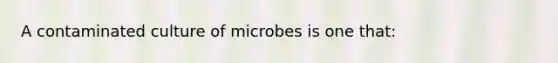 A contaminated culture of microbes is one that: