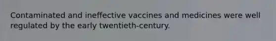 Contaminated and ineffective vaccines and medicines were well regulated by the early twentieth-century.