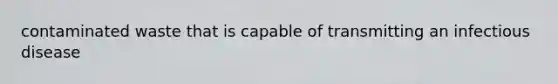 contaminated waste that is capable of transmitting an infectious disease