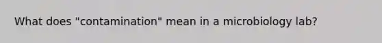 What does "contamination" mean in a microbiology lab?