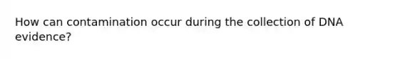How can contamination occur during the collection of DNA evidence?
