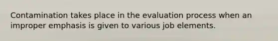 Contamination takes place in the evaluation process when an improper emphasis is given to various job elements.