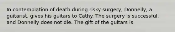 In contemplation of death during risky surgery, Donnelly, a guitarist, gives his guitars to Cathy. The surgery is successful, and Donnelly does not die. The gift of the guitars is