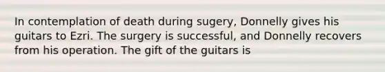 In contemplation of death during sugery, Donnelly gives his guitars to Ezri. The surgery is successful, and Donnelly recovers from his operation. The gift of the guitars is