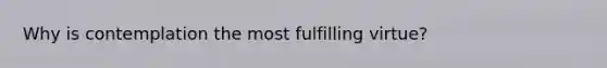 Why is contemplation the most fulfilling virtue?