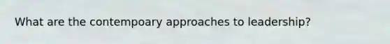 What are the contempoary approaches to leadership?