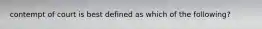 contempt of court is best defined as which of the following?