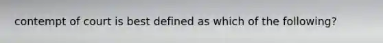 contempt of court is best defined as which of the following?