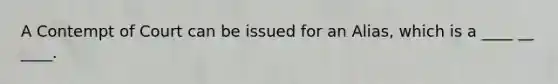 A Contempt of Court can be issued for an Alias, which is a ____ __ ____.