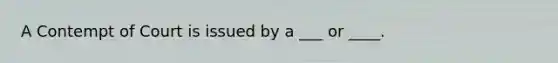 A Contempt of Court is issued by a ___ or ____.