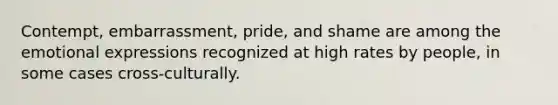 Contempt, embarrassment, pride, and shame are among the emotional expressions recognized at high rates by people, in some cases cross-culturally.