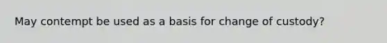 May contempt be used as a basis for change of custody?