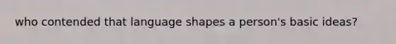who contended that language shapes a person's basic ideas?