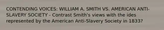 CONTENDING VOICES: WILLIAM A. SMITH VS. AMERICAN ANTI-SLAVERY SOCIETY - Contrast Smith's views with the ides represented by the American Anti-Slavery Society in 1833?