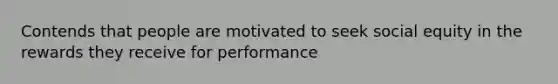 Contends that people are motivated to seek social equity in the rewards they receive for performance