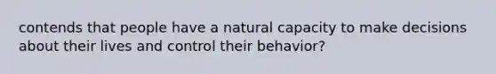 contends that people have a natural capacity to make decisions about their lives and control their behavior?