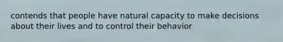 contends that people have natural capacity to make decisions about their lives and to control their behavior