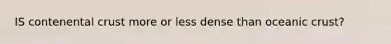 IS contenental crust more or less dense than oceanic crust?