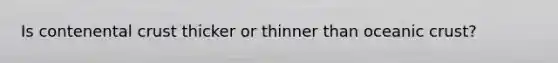 Is contenental crust thicker or thinner than oceanic crust?