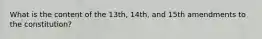 What is the content of the 13th, 14th, and 15th amendments to the constitution?
