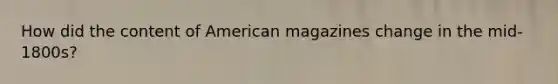 How did the content of American magazines change in the mid-1800s?