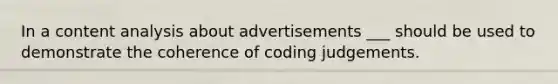 In a content analysis about advertisements ___ should be used to demonstrate the coherence of coding judgements.