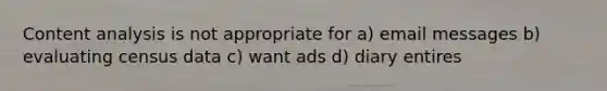 Content analysis is not appropriate for a) email messages b) evaluating census data c) want ads d) diary entires