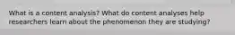 What is a content analysis? What do content analyses help researchers learn about the phenomenon they are studying?