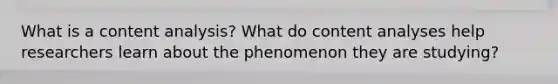 What is a content analysis? What do content analyses help researchers learn about the phenomenon they are studying?