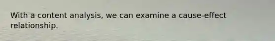 With a content analysis, we can examine a cause-effect relationship.