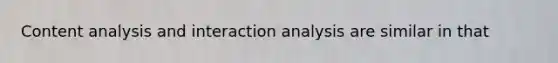 Content analysis and interaction analysis are similar in that