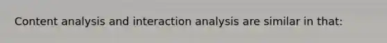 Content analysis and interaction analysis are similar in that: