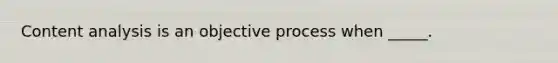 Content analysis is an objective process when _____.