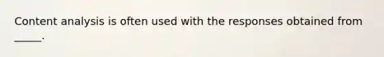 Content analysis is often used with the responses obtained from _____.