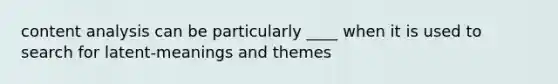 content analysis can be particularly ____ when it is used to search for latent-meanings and themes