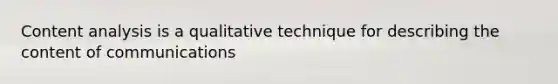 Content analysis is a qualitative technique for describing the content of communications