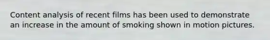 Content analysis of recent films has been used to demonstrate an increase in the amount of smoking shown in motion pictures.